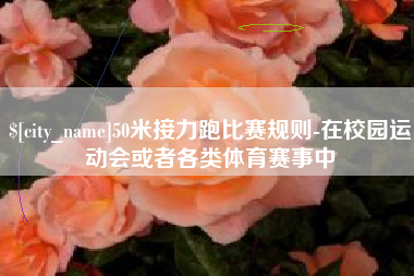 邵东50米接力跑比赛规则-在校园运动会或者各类体育赛事中