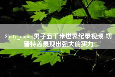 邵东男子五千米世界纪录视频-切普特盖展现出强大的实力