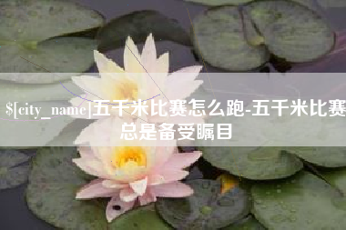 邵东五千米比赛怎么跑-五千米比赛总是备受瞩目