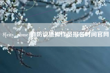 邵东消防设施操作员报名时间官网