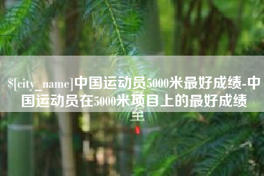 邵东中国运动员5000米最好成绩-中国运动员在5000米项目上的最好成绩