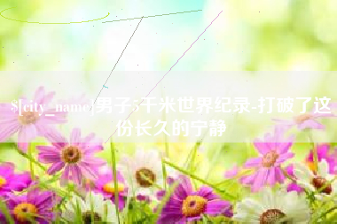 邵东男子5千米世界纪录-打破了这份长久的宁静
