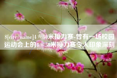 邵东4＊50米接力赛-曾有一场校园运动会上的4＊50米接力赛令人印象深刻