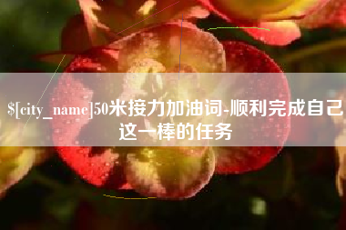 邵东50米接力加油词-顺利完成自己这一棒的任务