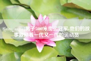 邵东男子5000米奥运冠军-他们的故事激励着一代又一代的运动员