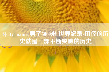 邵东男子5000米 世界纪录-田径的历史就是一部不断突破的历史