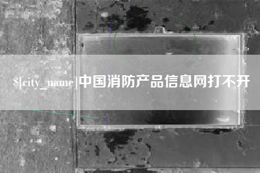 邵东中国消防产品信息网打不开