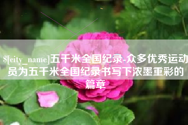 邵东五千米全国纪录-众多优秀运动员为五千米全国纪录书写下浓墨重彩的篇章