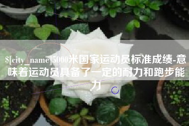 邵东5000米国家运动员标准成绩-意味着运动员具备了一定的耐力和跑步能力