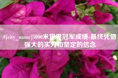 邵东5000米世界冠军成绩-最终凭借强大的实力和坚定的信念