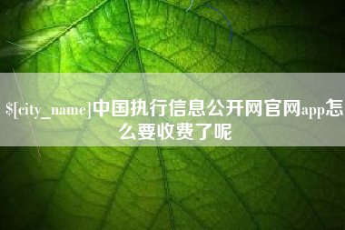 邵东中国执行信息公开网官网app怎么要收费了呢