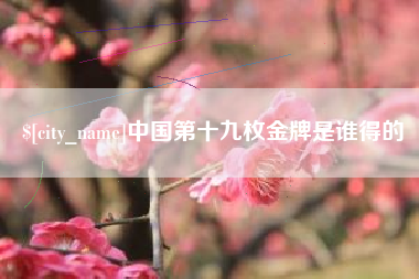 邵东中国第十九枚金牌是谁得的