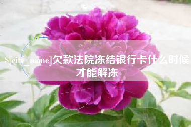 邵东欠款法院冻结银行卡什么时候才能解冻