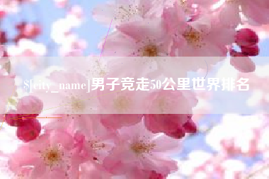 邵东男子竞走50公里世界排名